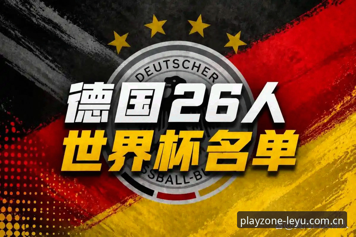 德国队世界杯大名单解读：从诺伊尔回归到乐鱼体育平台观赛完整指南